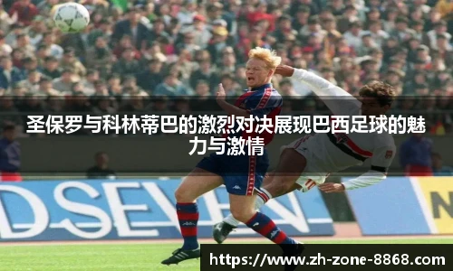 圣保罗与科林蒂巴的激烈对决展现巴西足球的魅力与激情