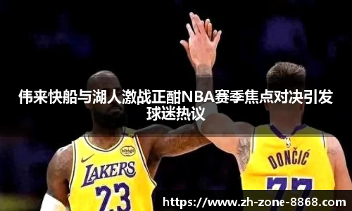 伟来快船与湖人激战正酣NBA赛季焦点对决引发球迷热议