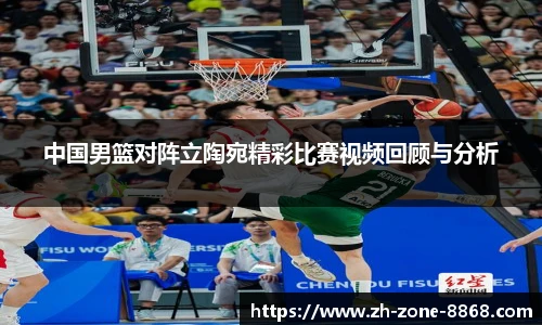 中国男篮对阵立陶宛精彩比赛视频回顾与分析