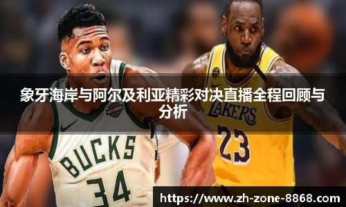 象牙海岸与阿尔及利亚精彩对决直播全程回顾与分析