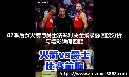 07季后赛火箭与爵士精彩对决全场录像回放分析与精彩瞬间回顾