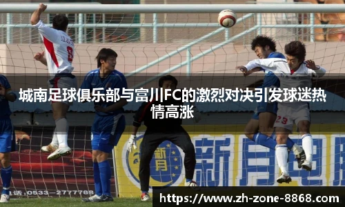 城南足球俱乐部与富川FC的激烈对决引发球迷热情高涨