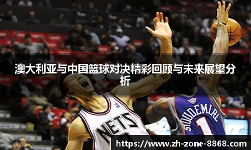 澳大利亚与中国篮球对决精彩回顾与未来展望分析