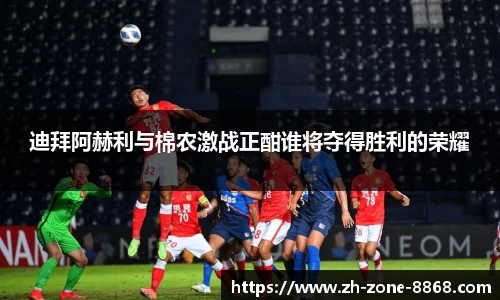 迪拜阿赫利与棉农激战正酣谁将夺得胜利的荣耀