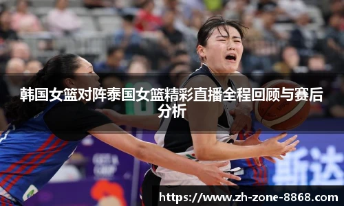 韩国女篮对阵泰国女篮精彩直播全程回顾与赛后分析